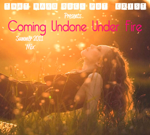 Coming Undone Under Fire: Summer 2011 Mix